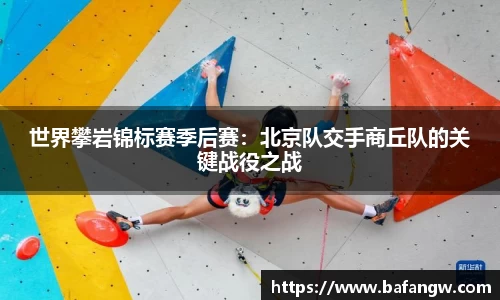 世界攀岩锦标赛季后赛：北京队交手商丘队的关键战役之战