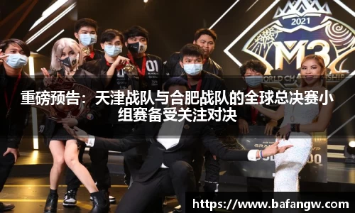 重磅预告：天津战队与合肥战队的全球总决赛小组赛备受关注对决