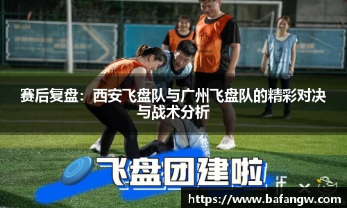 赛后复盘：西安飞盘队与广州飞盘队的精彩对决与战术分析