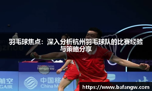 羽毛球焦点：深入分析杭州羽毛球队的比赛经验与策略分享