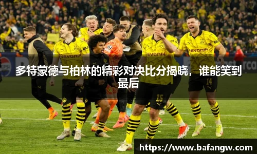 多特蒙德与柏林的精彩对决比分揭晓，谁能笑到最后