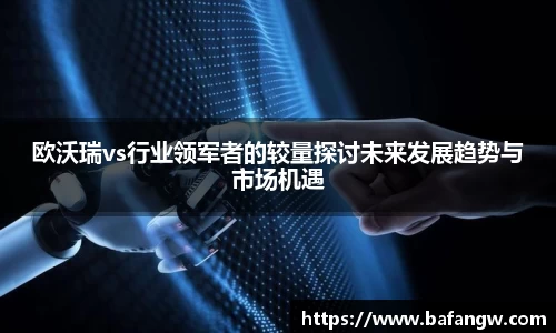 欧沃瑞vs行业领军者的较量探讨未来发展趋势与市场机遇