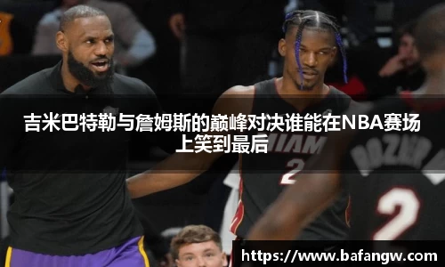 吉米巴特勒与詹姆斯的巅峰对决谁能在NBA赛场上笑到最后