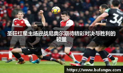 圣旺红星主场迎战尼奥尔期待精彩对决与胜利的较量