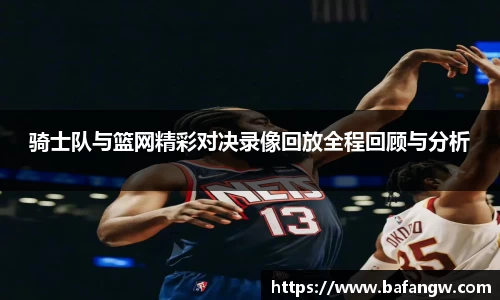 骑士队与篮网精彩对决录像回放全程回顾与分析